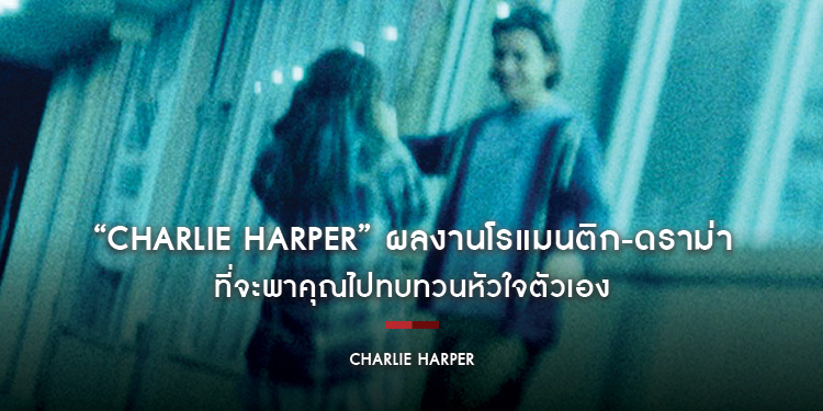 “Charlie Harper” ผลงานโรแมนติก-ดราม่า ที่จะพาคุณไปทบทวนหัวใจตัวเอง ฉายแล้ววันนี้ ในโรงภาพยนตร์